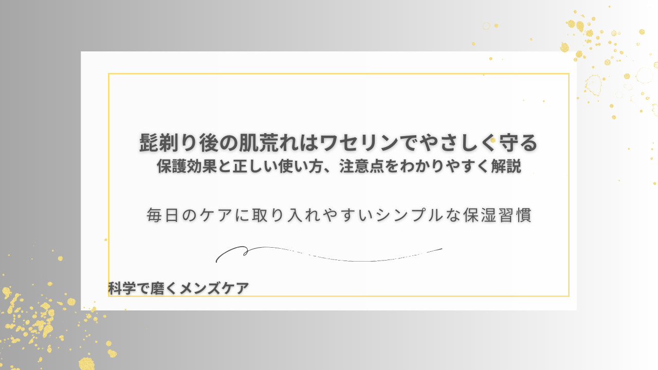 髭剃り後の肌荒れはワセリンでやさしく守る 保護効果と正しい使い方、注意点をわかりやすく解説 毎日のケアに取り入れやすいシンプルな保湿習慣