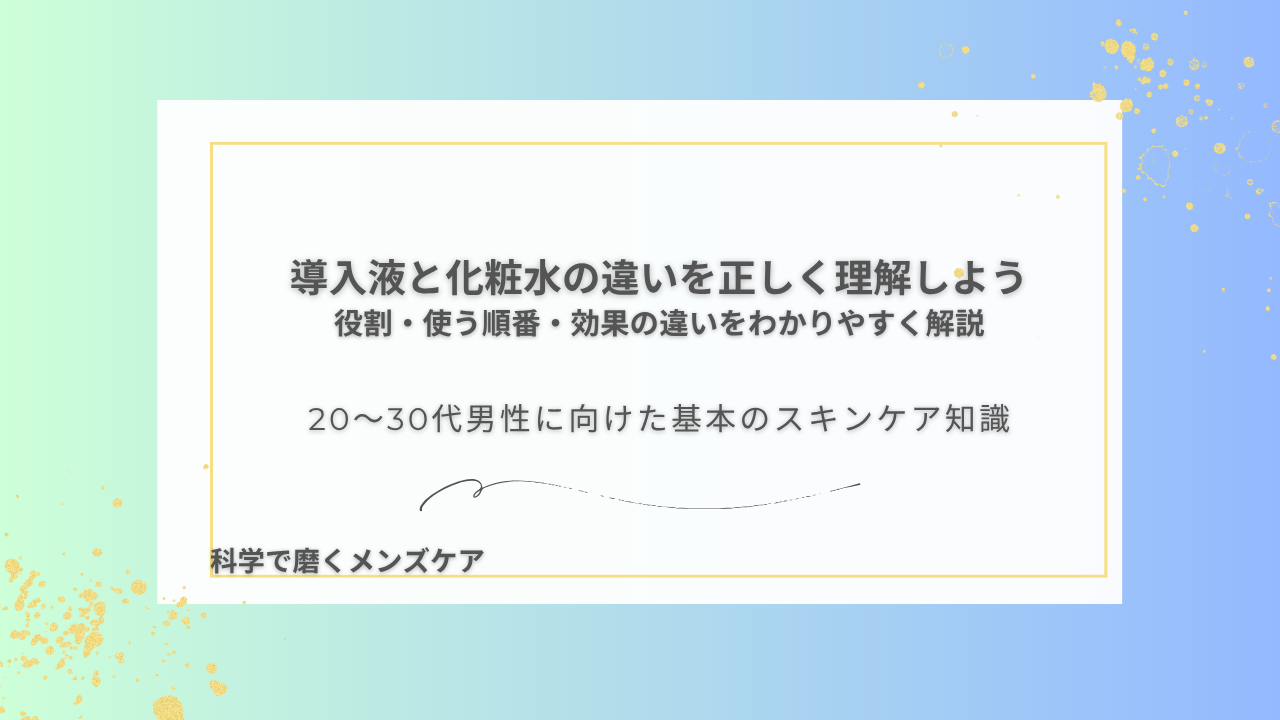 導入液と化粧水の違いを正しく理解しよう 役割・使う順番・効果の違いをわかりやすく解説 20〜30代男性に向けた基本のスキンケア知識