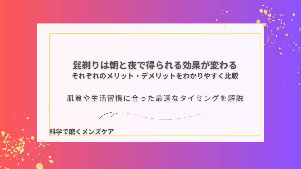 髭剃りは朝と夜で得られる効果が変わる それぞれのメリット・デメリットをわかりやすく比較 肌質や生活習慣に合った最適なタイミングを解説