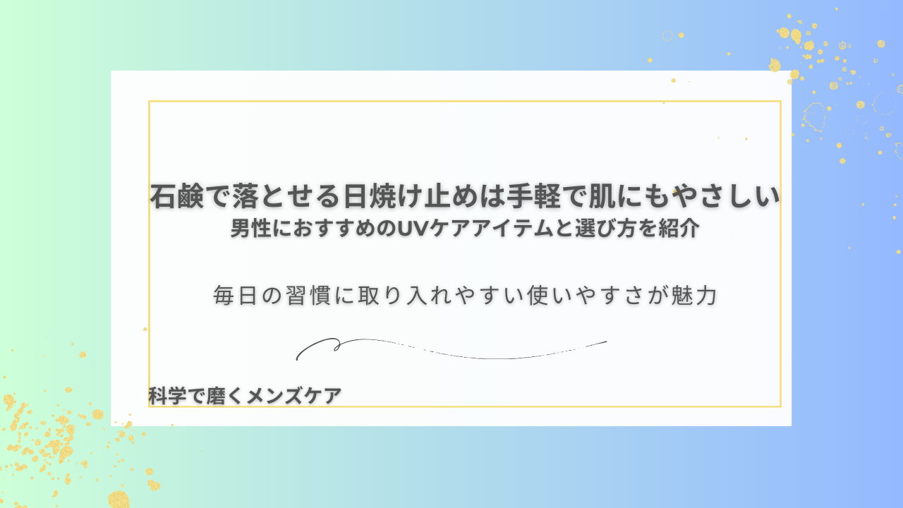 石鹸で落とせる日焼け止めは手軽で肌にもやさしい 男性におすすめのUVケアアイテムと選び方を紹介 毎日の習慣に取り入れやすい使いやすさが魅力