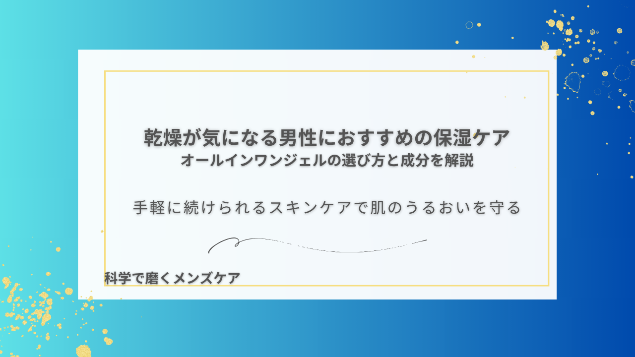 乾燥が気になる男性におすすめの保湿ケア オールインワンジェルの選び方と成分を解説 手軽に続けられるスキンケアで肌のうるおいを守る